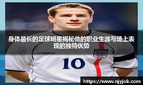 身体最长的足球明星揭秘他的职业生涯与场上表现的独特优势