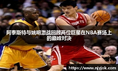 阿泰斯特与姚明激战回顾两位巨星在NBA赛场上的巅峰对决