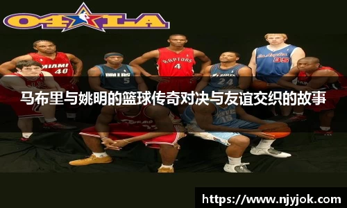 马布里与姚明的篮球传奇对决与友谊交织的故事