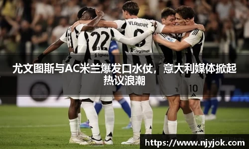 尤文图斯与AC米兰爆发口水仗，意大利媒体掀起热议浪潮