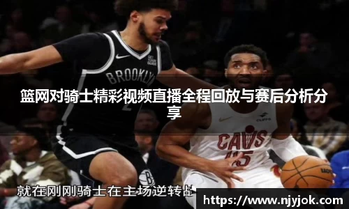 篮网对骑士精彩视频直播全程回放与赛后分析分享